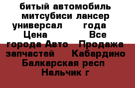 битый автомобиль митсубиси лансер универсал 2006 года  › Цена ­ 80 000 - Все города Авто » Продажа запчастей   . Кабардино-Балкарская респ.,Нальчик г.